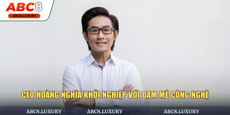 CEO Hoàng Nghĩa khởi nghiệp với đam mê công nghệ