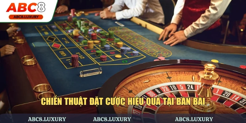 Chiến thuật đặt cược hiệu quả tại bàn bài