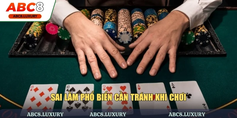 Sai lầm phổ biến căn bản mà bạn nên tránh khi chơi