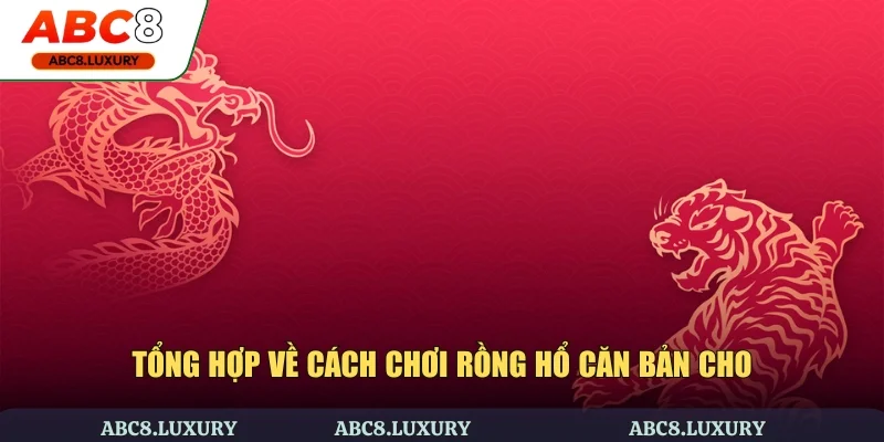 Tổng hợp về cách chơi Rồng Hổ căn bản cho những ai mới tham gia